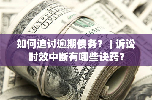 济南如何追讨逾期债务？ | 诉讼时效中断有哪些诀窍？