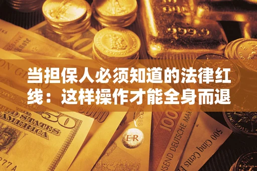 济南当担保人必须知道的法律红线：这样操作才能全身而退