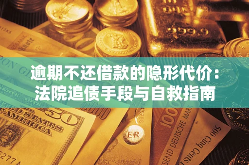 济南逾期不还借款的隐形代价：法院追债手段与自救指南