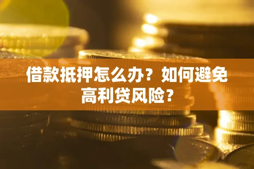 济南借款抵押怎么办？如何避免高利贷风险？