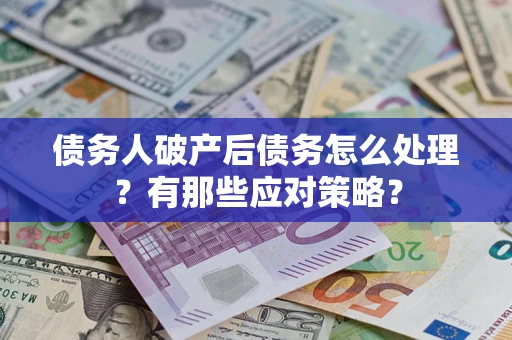 济南债务人破产后债务怎么处理？有那些应对策略？