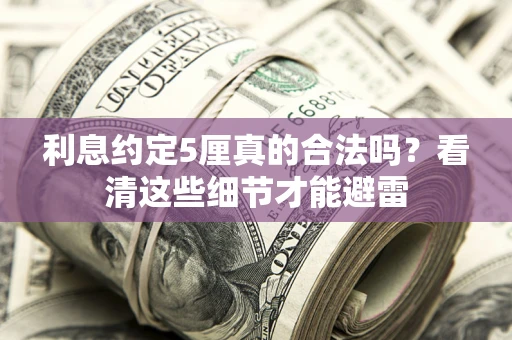 济南利息约定5厘真的合法吗？看清这些细节才能避雷