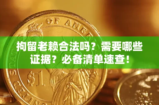 济南拘留老赖合法吗？需要哪些证据？必备清单速查！