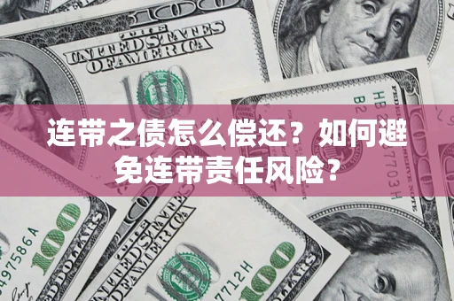 济南连带之债怎么偿还？如何避免连带责任风险？
