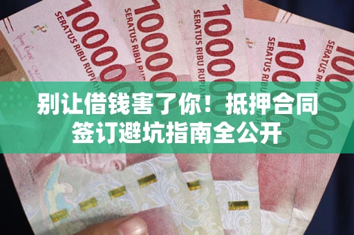 济南别让借钱害了你！抵押合同签订避坑指南全公开