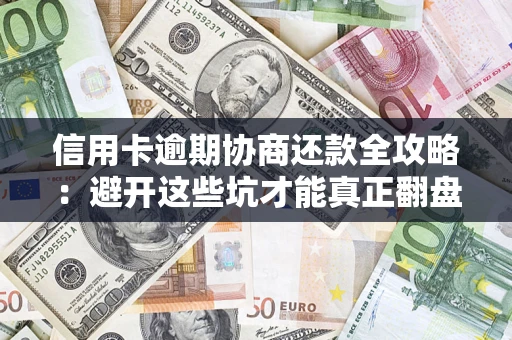 济南信用卡逾期协商还款全攻略：避开这些坑才能真正翻盘